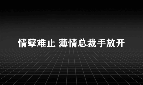 情孽难止 薄情总裁手放开