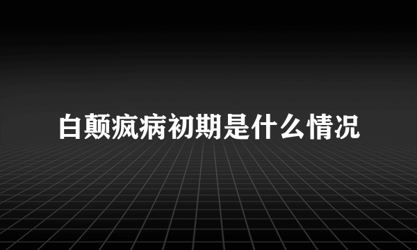 白颠疯病初期是什么情况