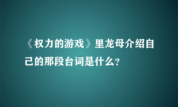 《权力的游戏》里龙母介绍自己的那段台词是什么？