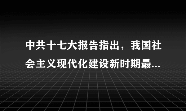 中共十七大报告指出，我国社会主义现代化建设新时期最鲜明的特点