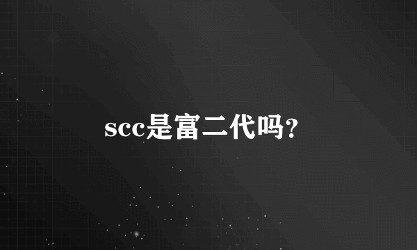 scc是富二代吗？