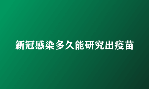 新冠感染多久能研究出疫苗