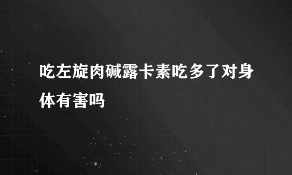 吃左旋肉碱露卡素吃多了对身体有害吗