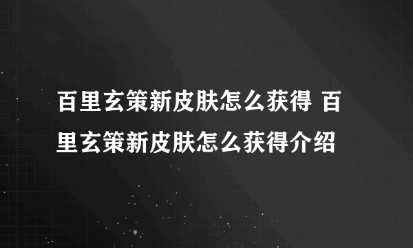 百里玄策新皮肤怎么获得 百里玄策新皮肤怎么获得介绍