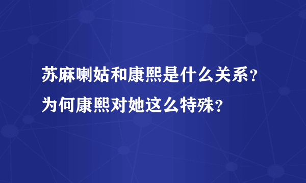 苏麻喇姑和康熙是什么关系？为何康熙对她这么特殊？