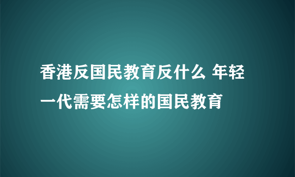 香港反国民教育反什么 年轻一代需要怎样的国民教育