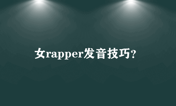 女rapper发音技巧？