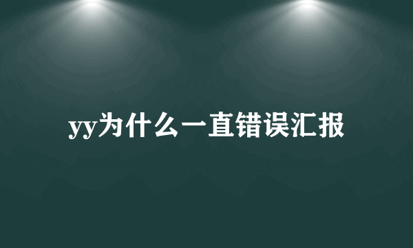 yy为什么一直错误汇报