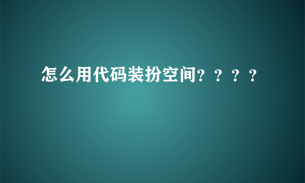 怎么用代码装扮空间？？？？