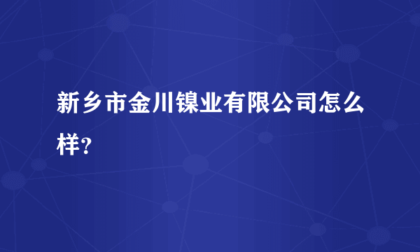 新乡市金川镍业有限公司怎么样？