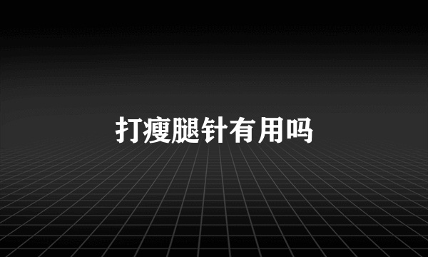 打瘦腿针有用吗