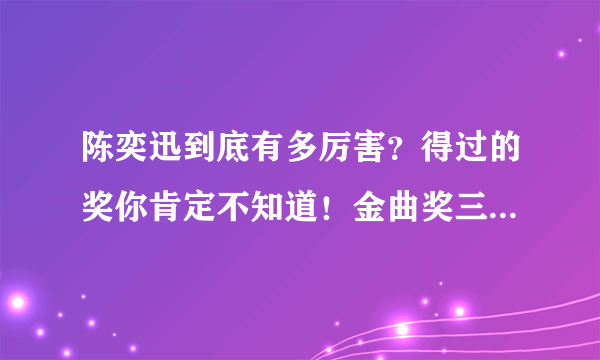 陈奕迅到底有多厉害？得过的奖你肯定不知道！金曲奖三度封王！