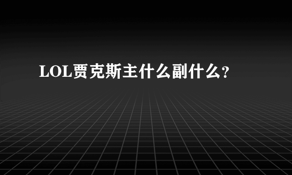 LOL贾克斯主什么副什么？