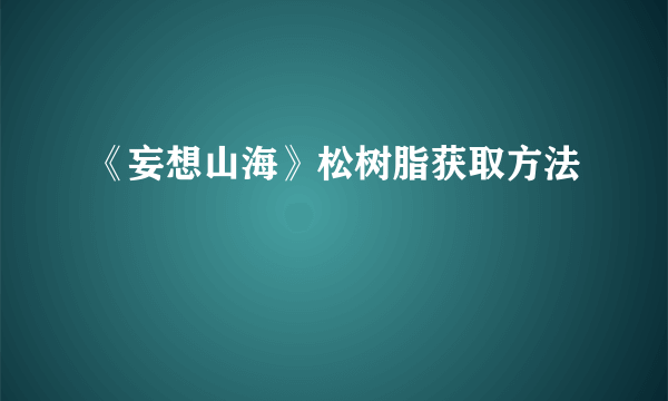 《妄想山海》松树脂获取方法