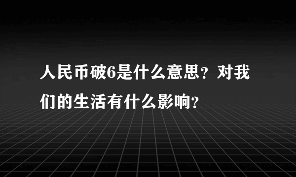 人民币破6是什么意思？对我们的生活有什么影响？