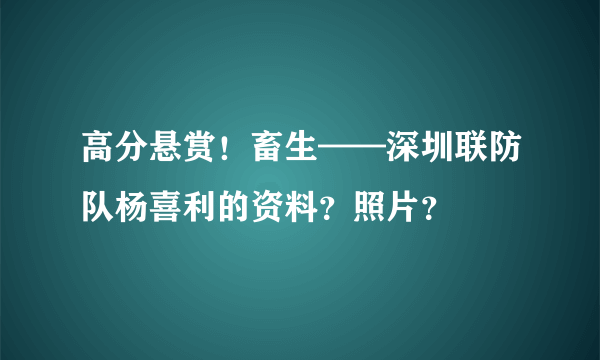 高分悬赏！畜生——深圳联防队杨喜利的资料？照片？