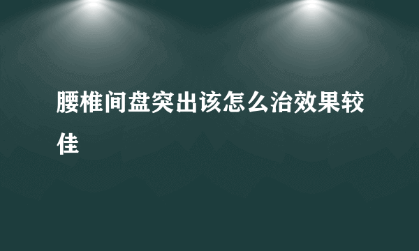 腰椎间盘突出该怎么治效果较佳