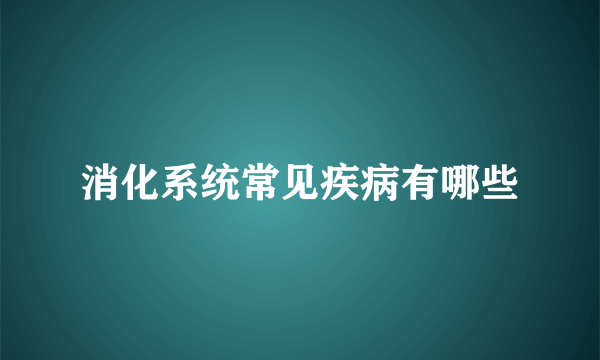 消化系统常见疾病有哪些