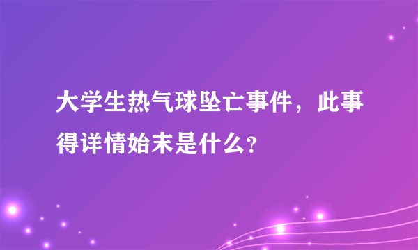 大学生热气球坠亡事件，此事得详情始末是什么？