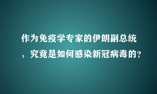 作为免疫学专家的伊朗副总统，究竟是如何感染新冠病毒的？