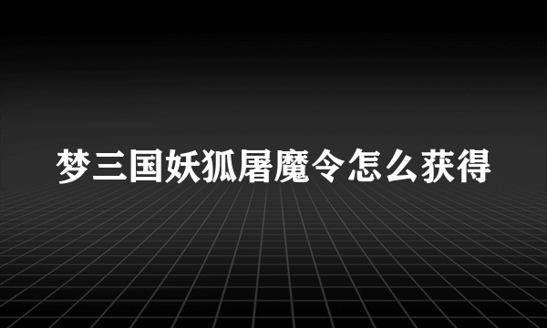 梦三国妖狐屠魔令怎么获得