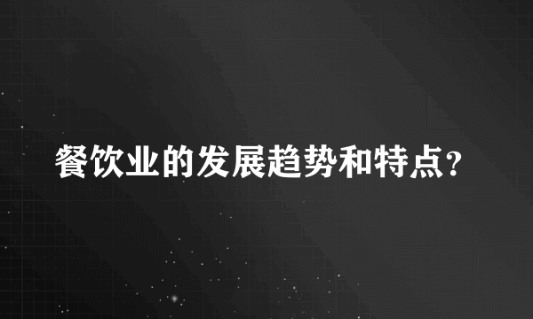 餐饮业的发展趋势和特点？