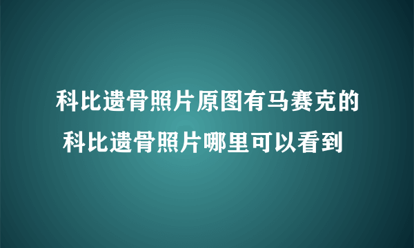 科比遗骨照片原图有马赛克的 科比遗骨照片哪里可以看到