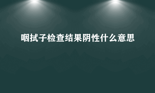 咽拭子检查结果阴性什么意思