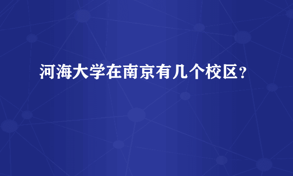 河海大学在南京有几个校区？