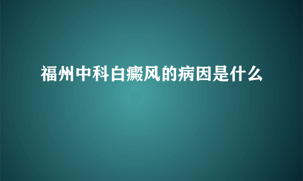 福州中科白癜风的病因是什么