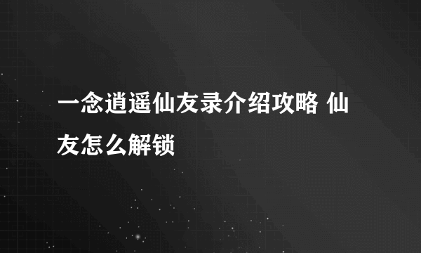 一念逍遥仙友录介绍攻略 仙友怎么解锁