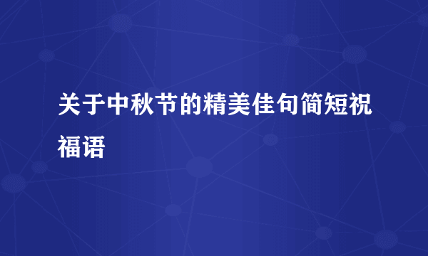 关于中秋节的精美佳句简短祝福语