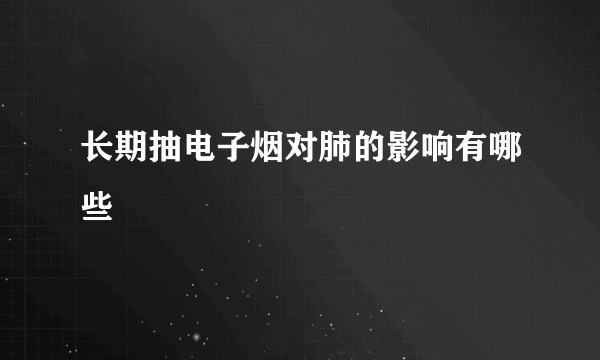 长期抽电子烟对肺的影响有哪些