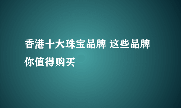 香港十大珠宝品牌 这些品牌你值得购买