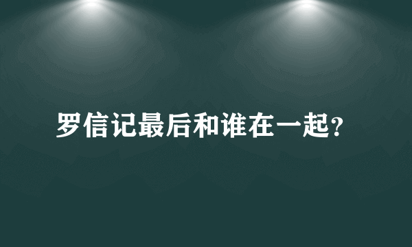 罗信记最后和谁在一起？