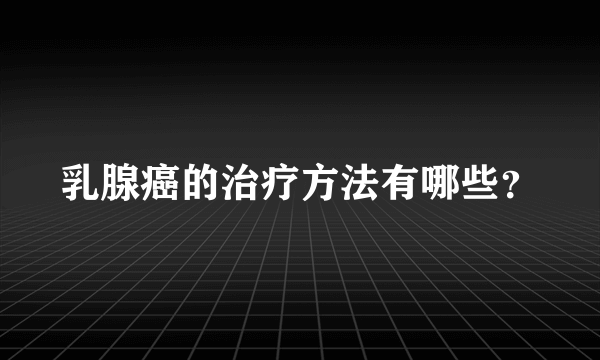 乳腺癌的治疗方法有哪些？