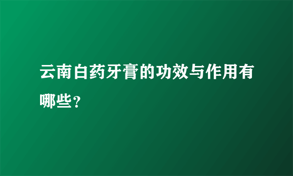 云南白药牙膏的功效与作用有哪些？