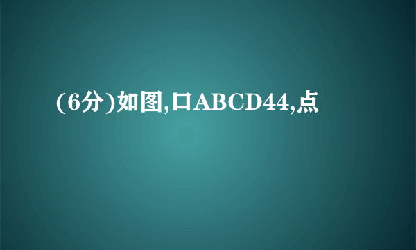 (6分)如图,口ABCD44,点