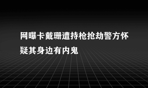 网曝卡戴珊遭持枪抢劫警方怀疑其身边有内鬼