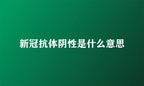 新冠抗体阴性是什么意思