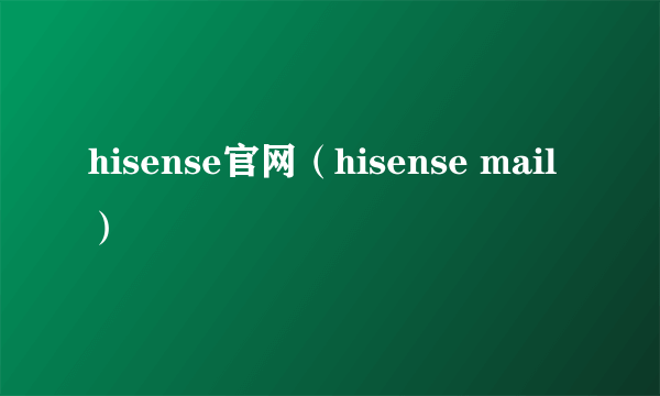 hisense官网（hisense mail）