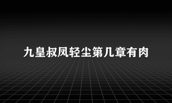 九皇叔凤轻尘第几章有肉