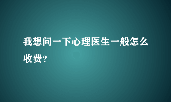 我想问一下心理医生一般怎么收费？