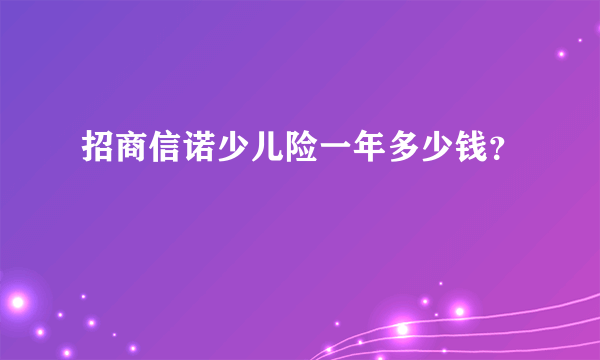 招商信诺少儿险一年多少钱？