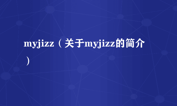 myjizz（关于myjizz的简介）