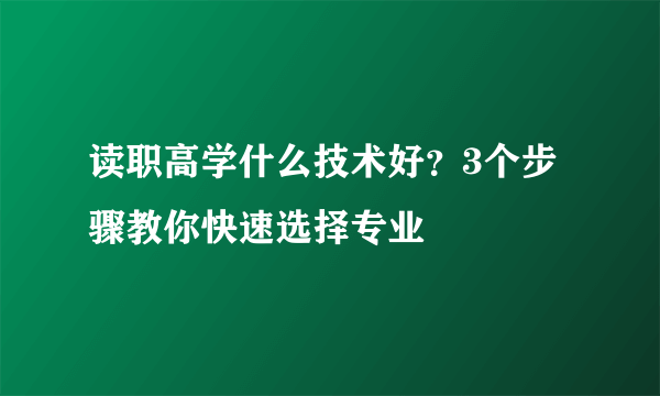 读职高学什么技术好？3个步骤教你快速选择专业