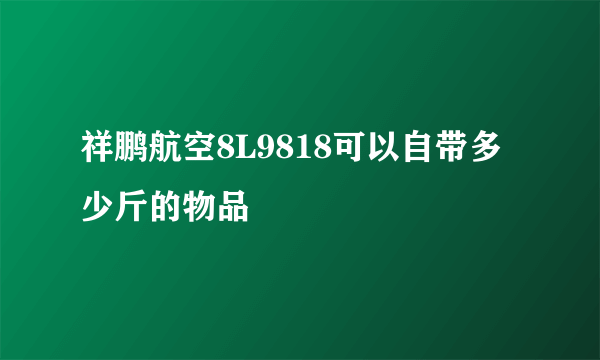 祥鹏航空8L9818可以自带多少斤的物品