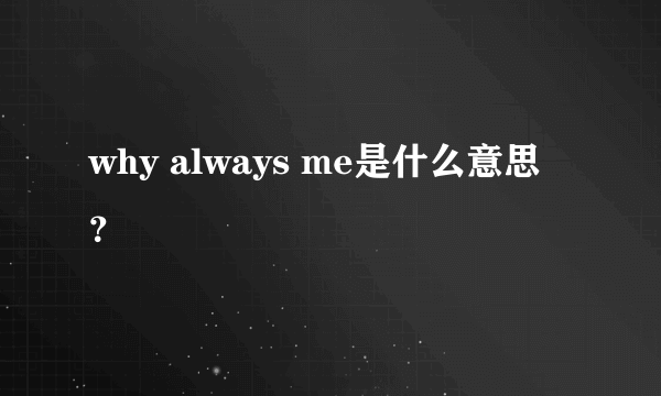 why always me是什么意思？