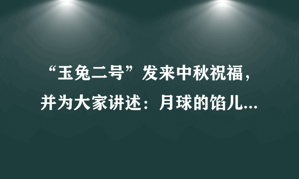 “玉兔二号”发来中秋祝福，并为大家讲述：月球的馅儿，以前其实是软的