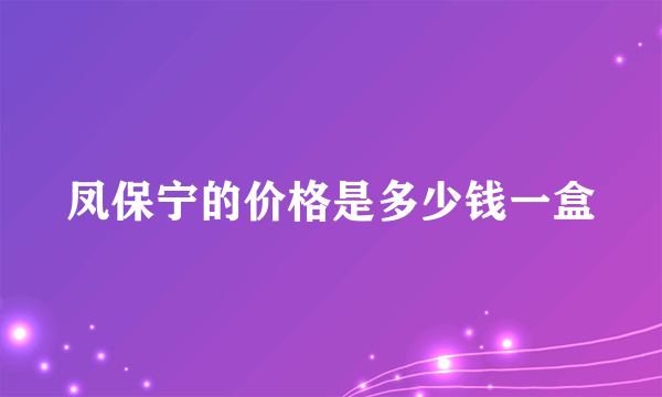 凤保宁的价格是多少钱一盒